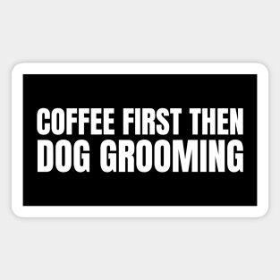 Coffee First Then Dog grooming Magnet